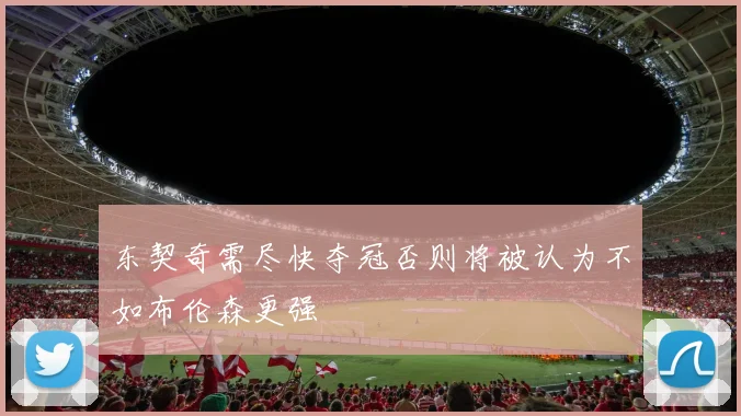东契奇需尽快夺冠否则将被认为不如布伦森更强