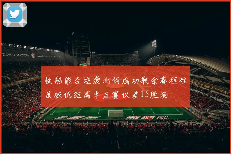 快船能否逆袭北伐成功剩余赛程难度较低距离季后赛仅差15胜场
