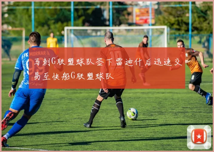 马刺G联盟球队签下雷迪什后迅速交易至快船G联盟球队