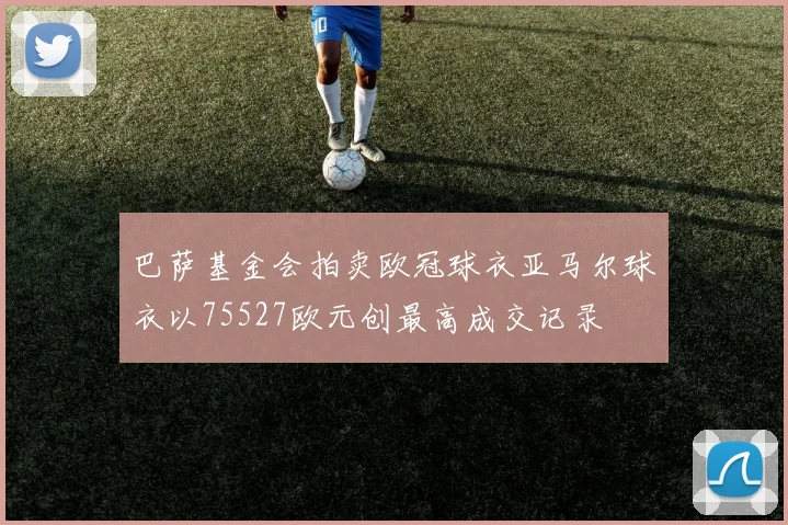 巴萨基金会拍卖欧冠球衣亚马尔球衣以75527欧元创最高成交记录