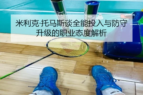 米利克·托马斯谈全能投入与防守升级的职业态度解析 | BG